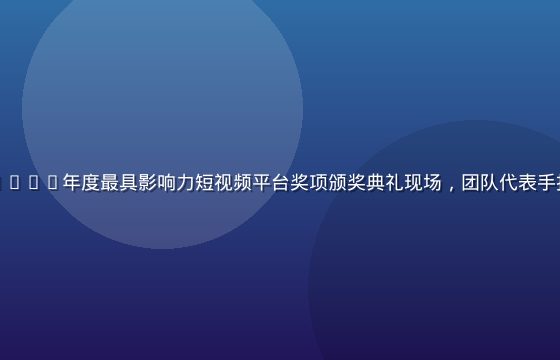 丝瓜视频荣获2026年度最具影响力短视频平台奖项颁奖典礼现场，团队代表手持奖杯合影留念